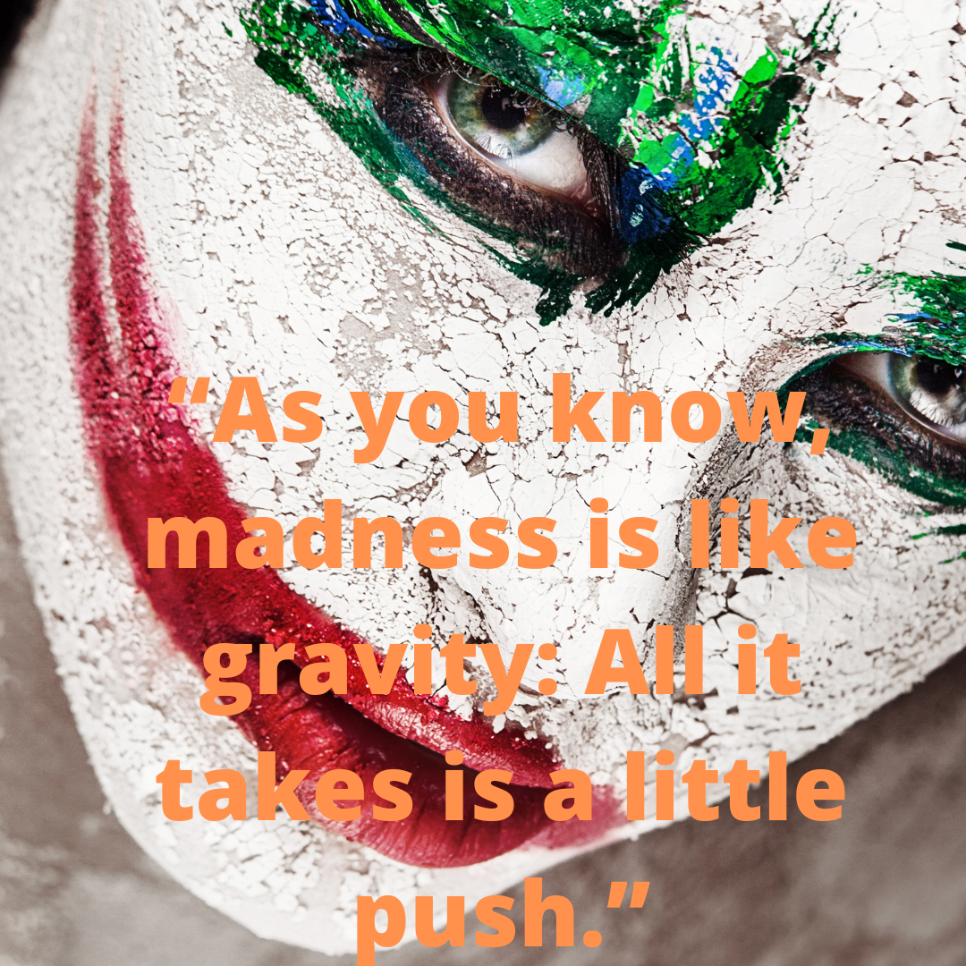 “As you know, madness is like gravity: All it takes is a little push.”