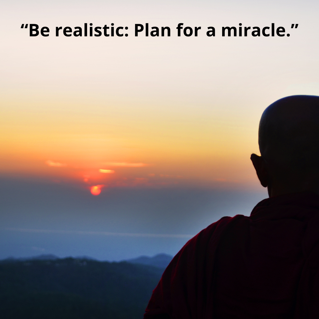 “Be realistic: Plan for a miracle.”