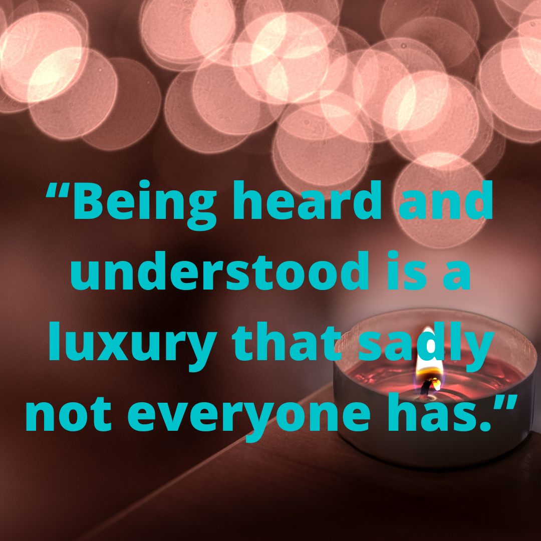 “Being heard and understood is a luxury that sadly not everyone has.”