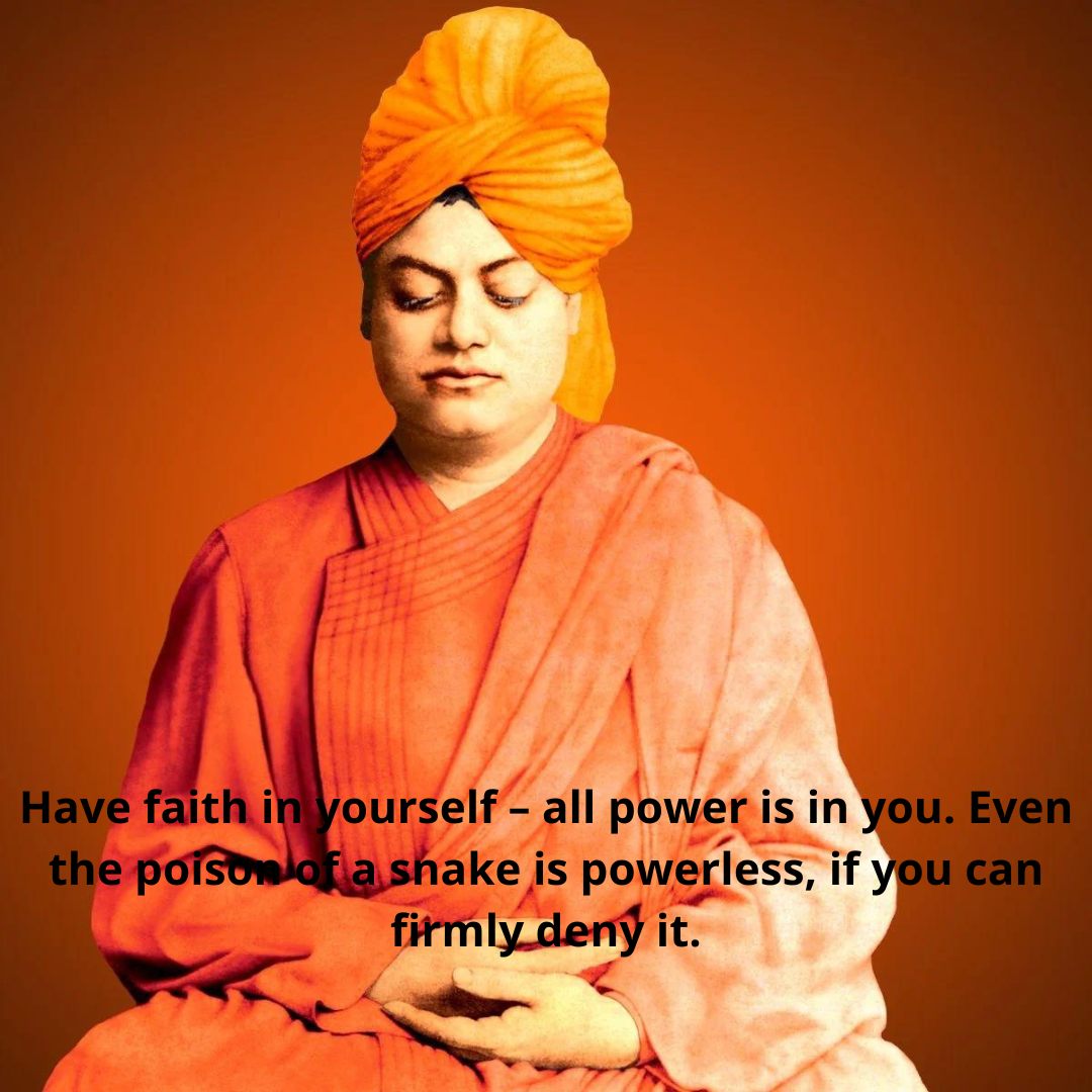 Have faith in yourself – all power is in you. Even the poison of a snake is powerless, if you can firmly deny it.