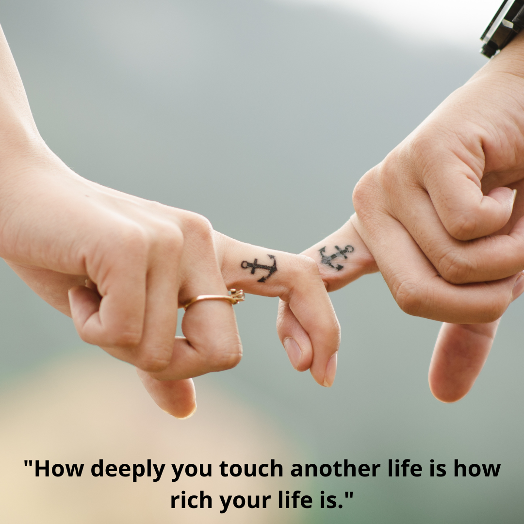 "How deeply you touch another life is how rich your life is."