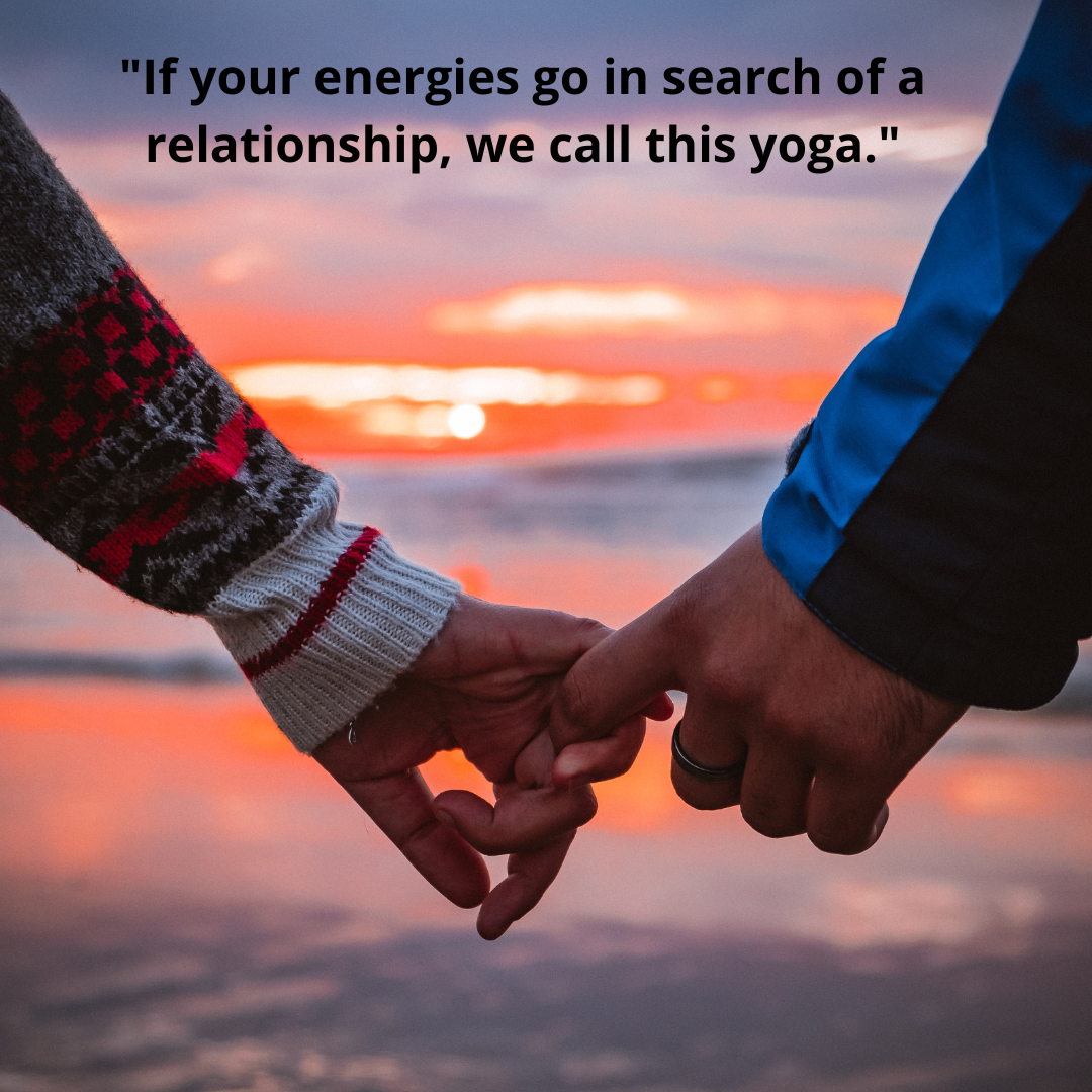 "If your energies go in search of a relationship, we call this yoga."