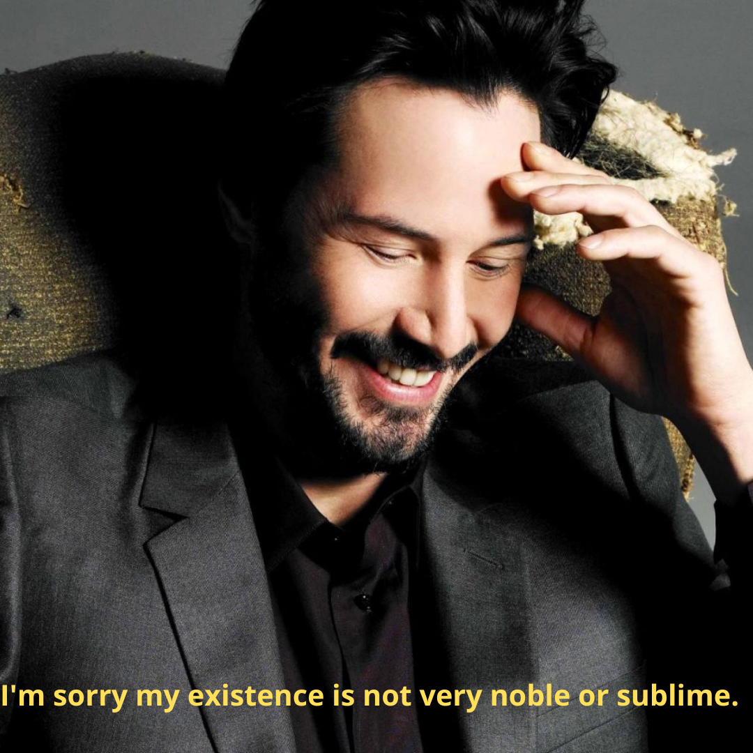 I'm sorry my existence is not very noble or sublime.