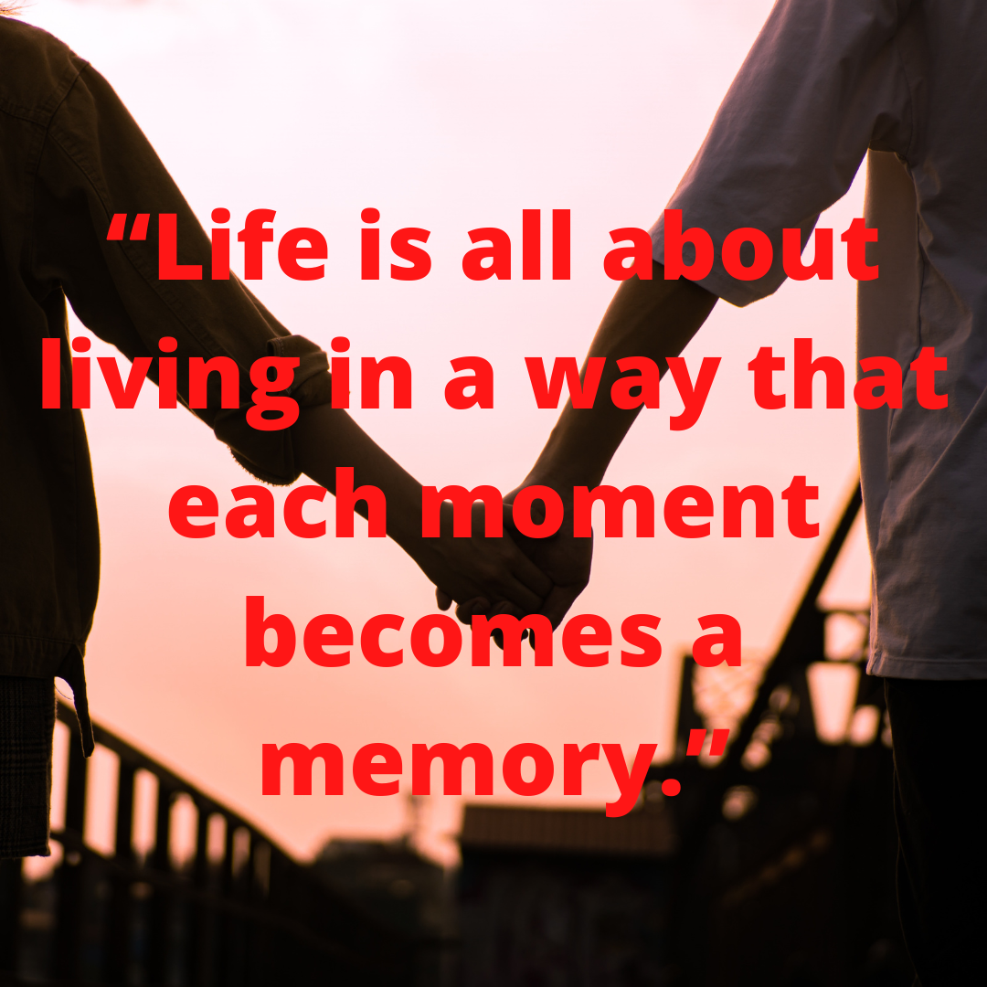 “Life is all about living in a way that each moment becomes a memory.”
