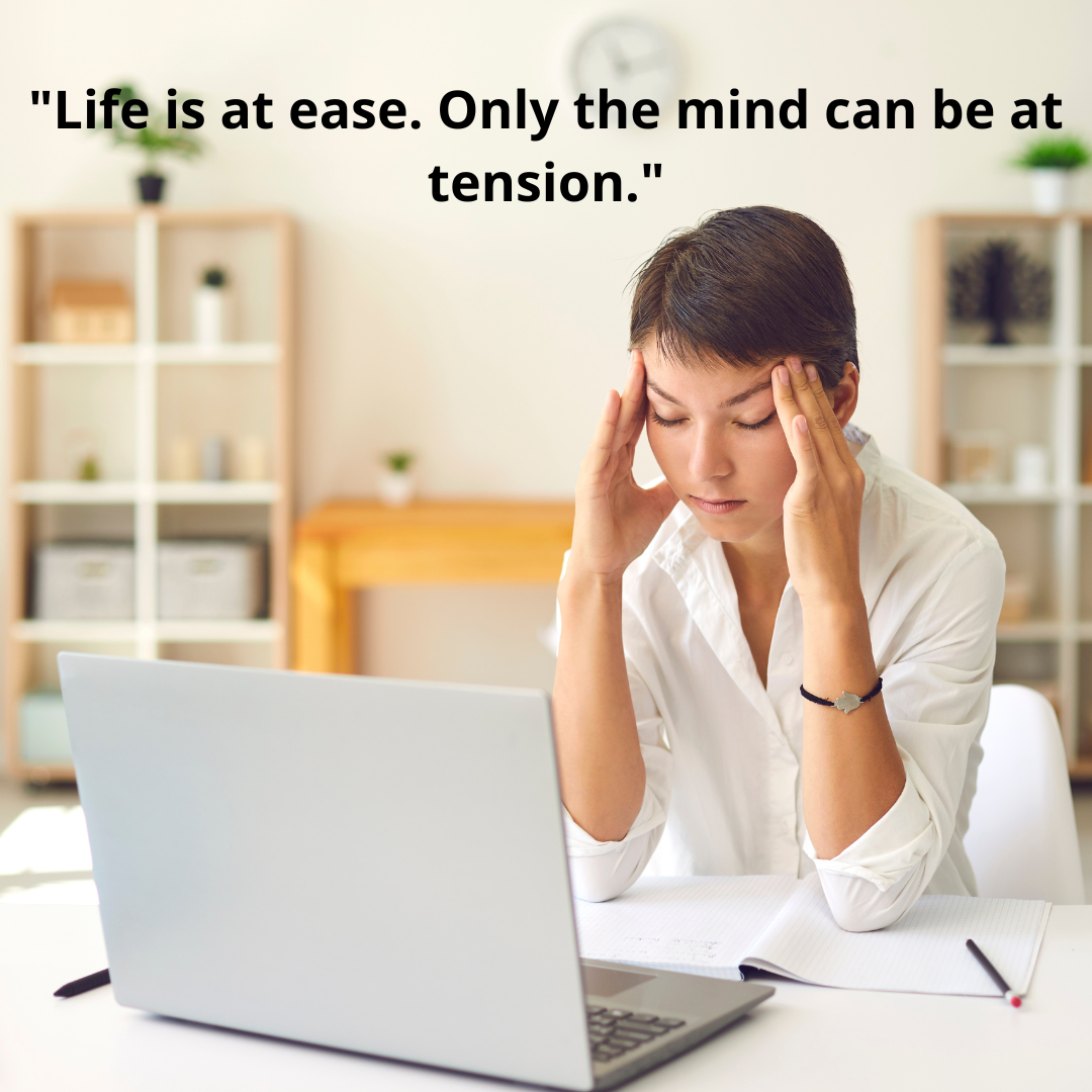 "Life is at ease. Only the mind can be at tension."