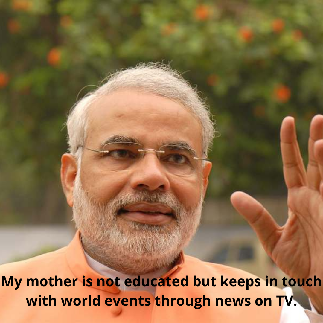 My mother is not educated but keeps in touch with world events through news on TV.