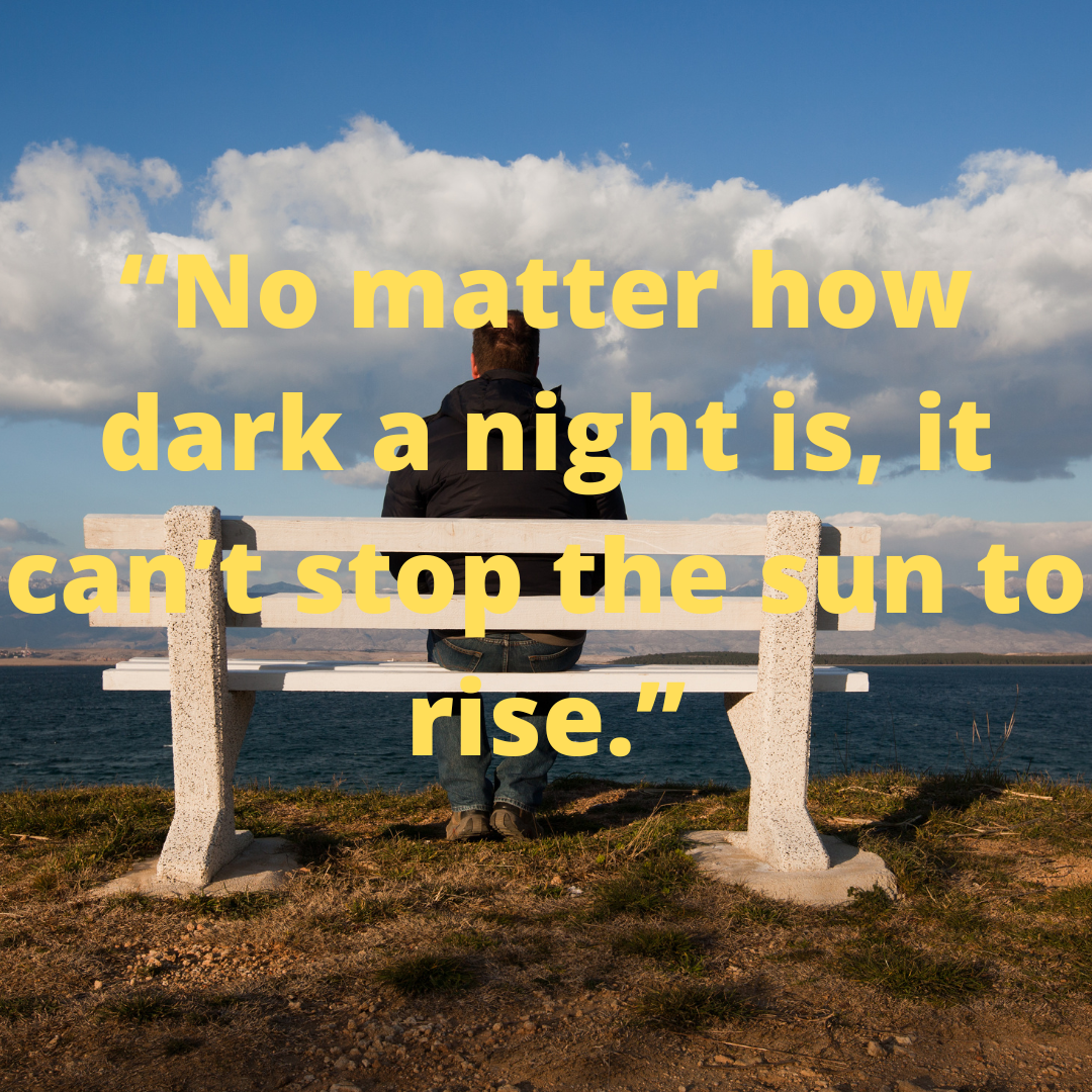 “No matter how dark a night is, it can’t stop the sun to rise.”