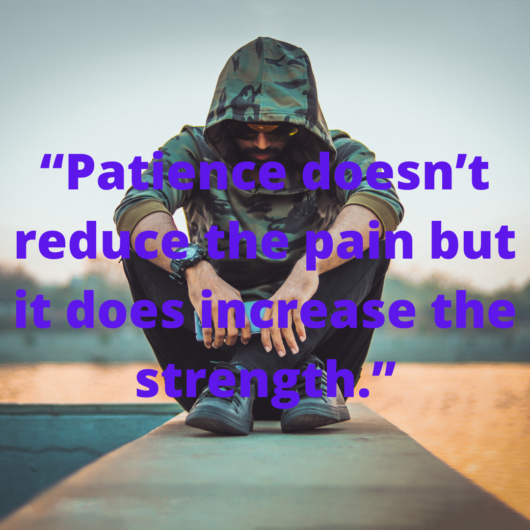 “Patience doesn’t reduce the pain but it does increase the strength.”