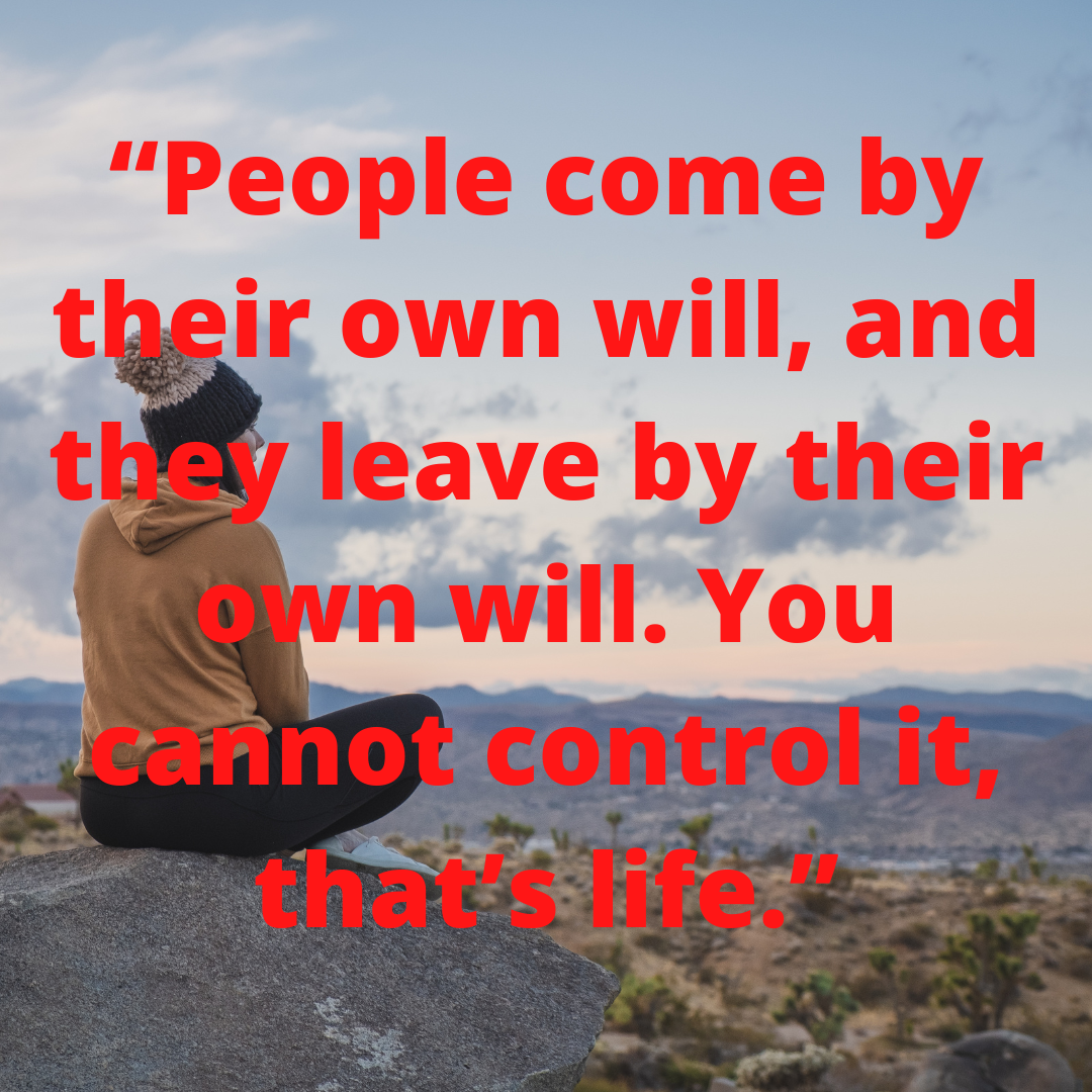 “People come by their own will, and they leave by their own will. You cannot control it, that’s life.”