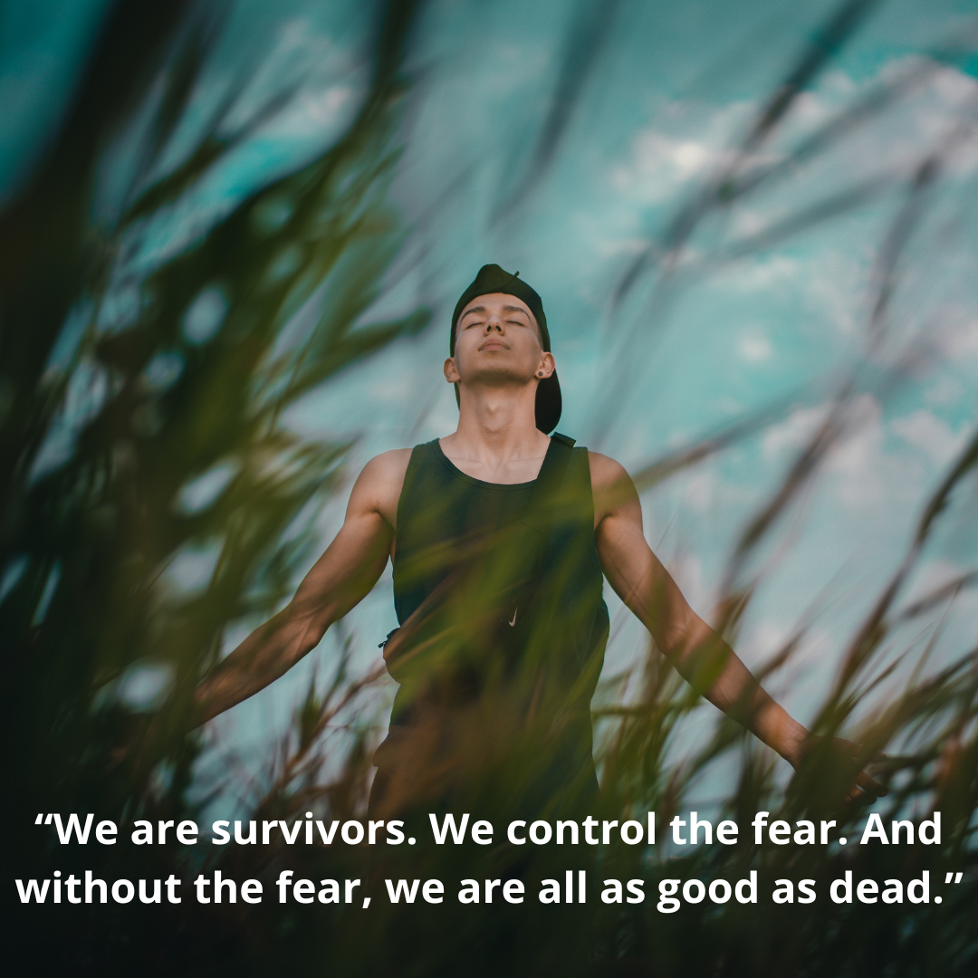 “We are survivors. We control the fear. And without the fear, we are all as good as dead.”