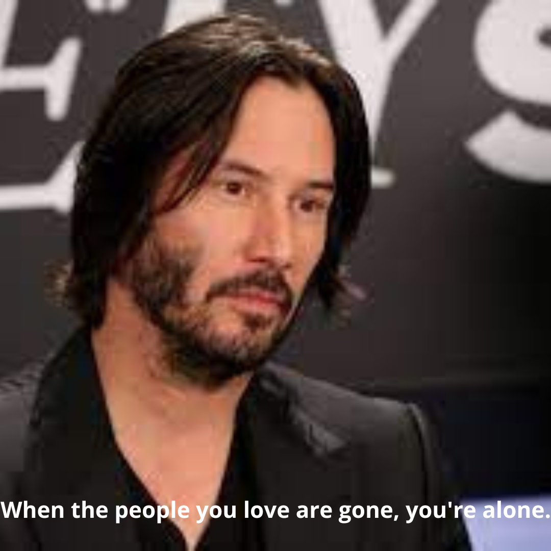When the people you love are gone, you're alone.