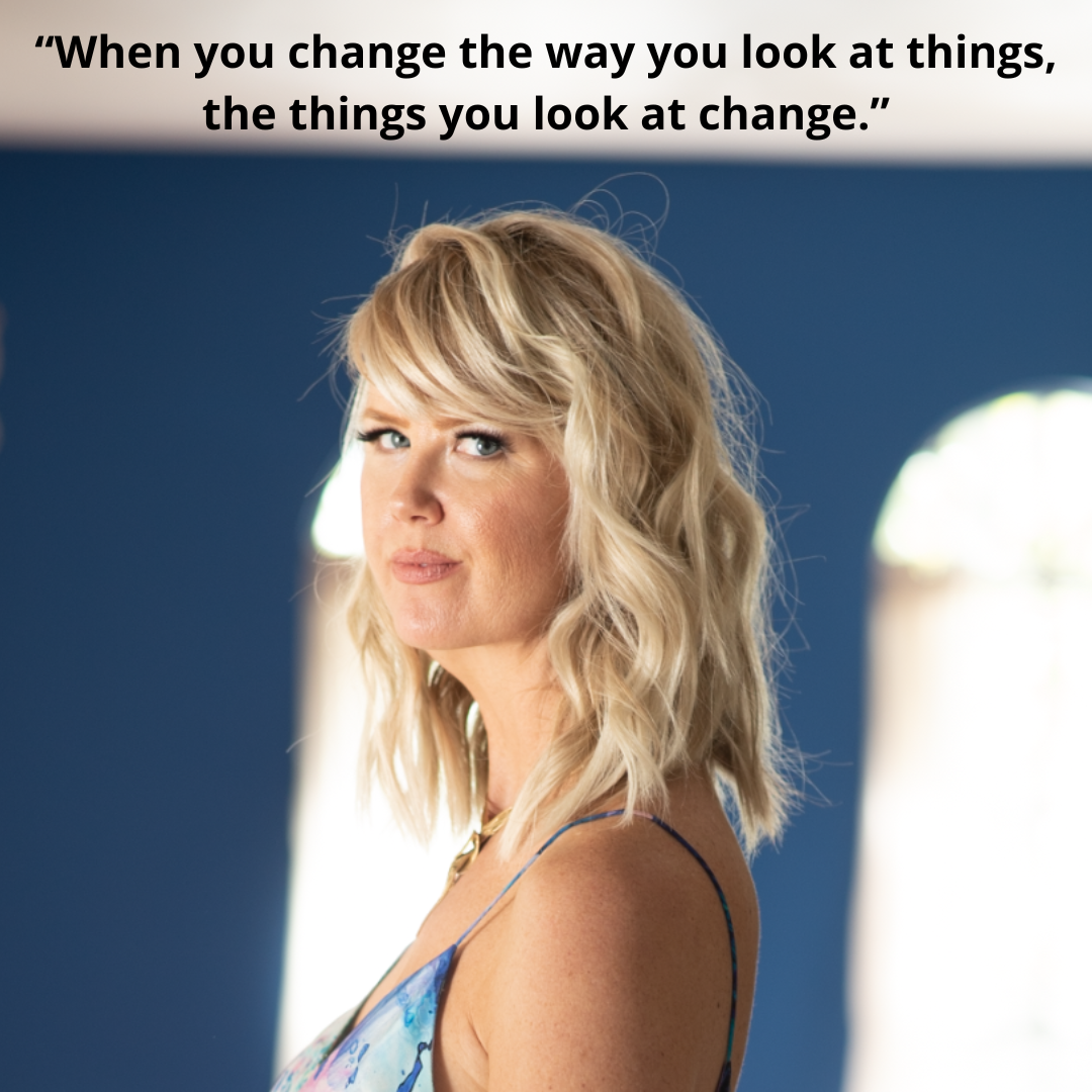 “When you change the way you look at things, the things you look at change.”