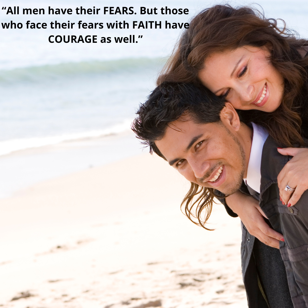 “All men have their FEARS. But those who face their fears with FAITH have COURAGE as well.”