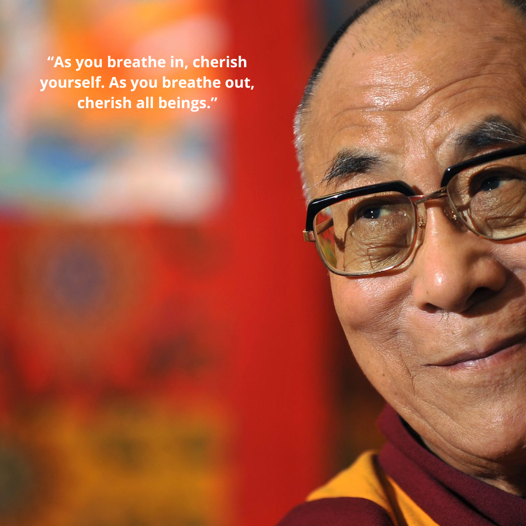 “As you breathe in, cherish yourself. As you breathe out, cherish all beings.”