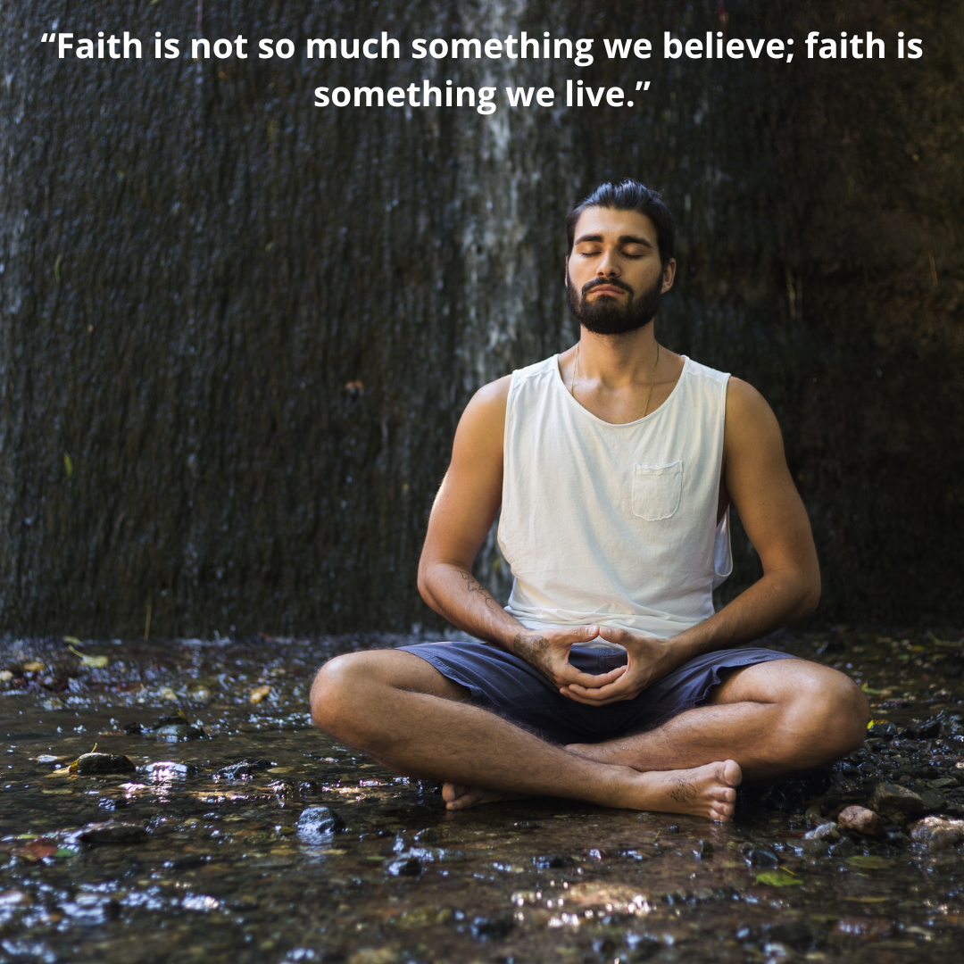 “Faith is not so much something we believe; faith is something we live.”