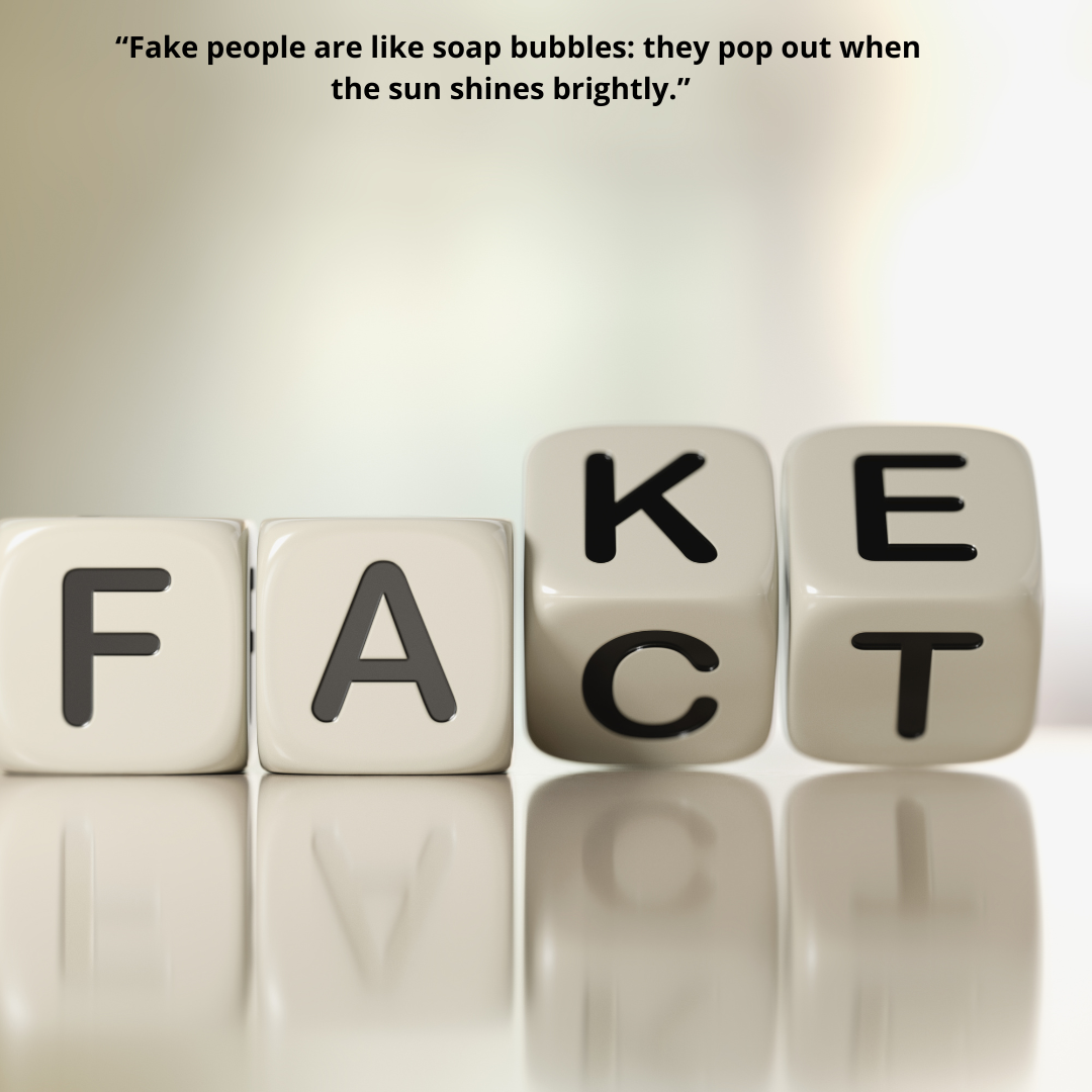  “Fake people are like soap bubbles: they pop out when the sun shines brightly.” 