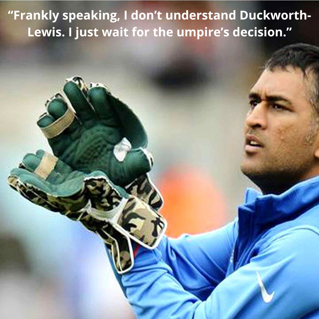 “Frankly speaking, I don’t understand Duckworth-Lewis. I just wait for the umpire’s decision.”