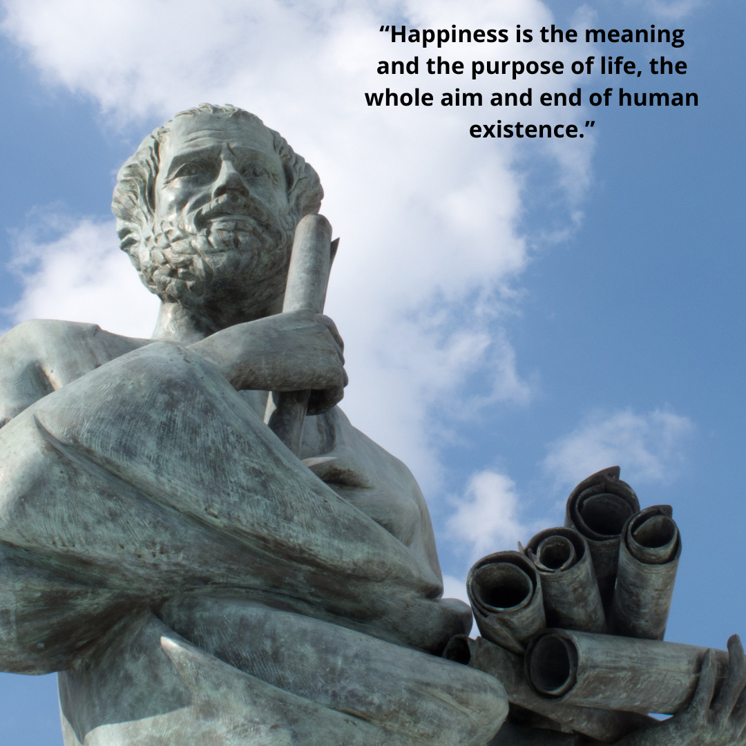 “Happiness is the meaning and the purpose of life, the whole aim and end of human existence.”