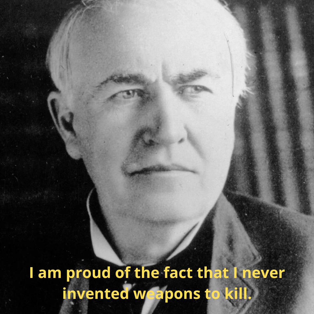I am proud of the fact that I never invented weapons to kill.