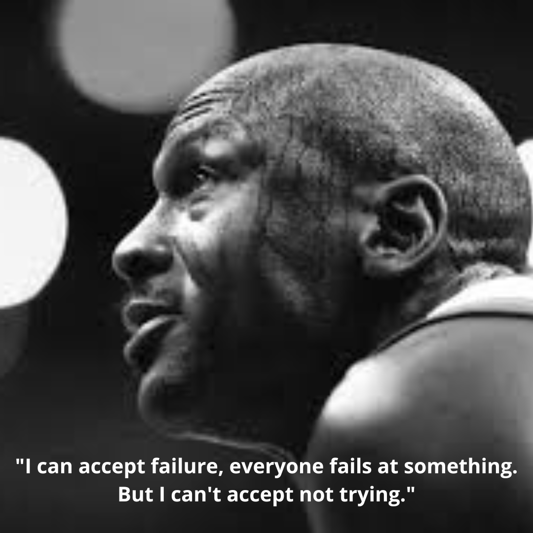 "I can accept failure, everyone fails at something. But I can't accept not trying."