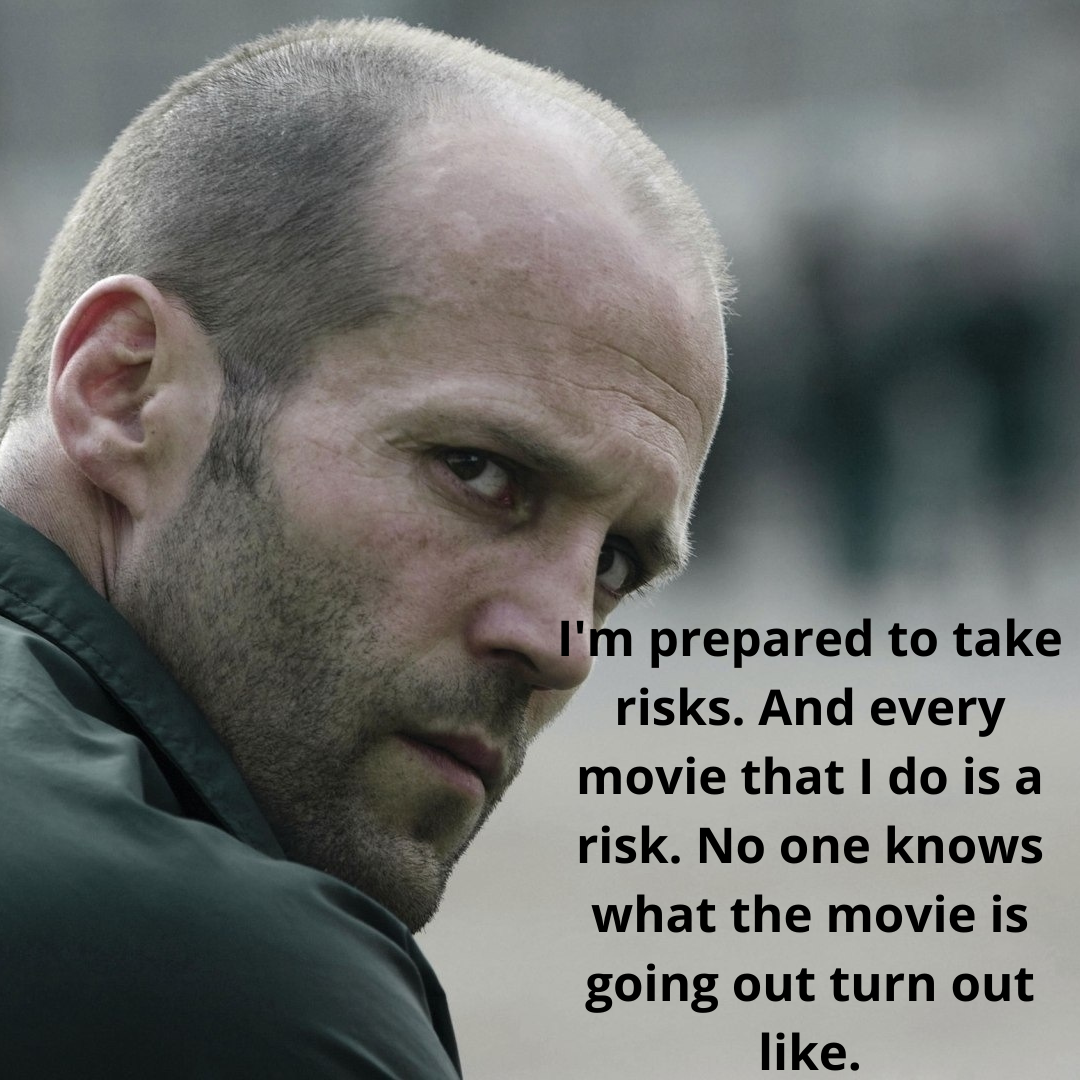 I'm prepared to take risks. And every movie that I do is a risk. No one knows what the movie is going out turn out like.
