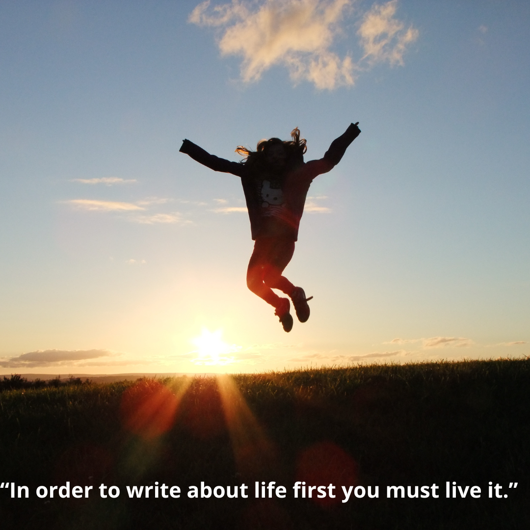 “In order to write about life first you must live it.”