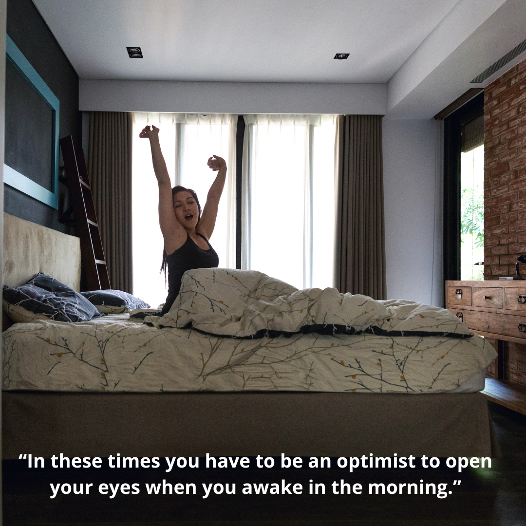“In these times you have to be an optimist to open your eyes when you awake in the morning.”
