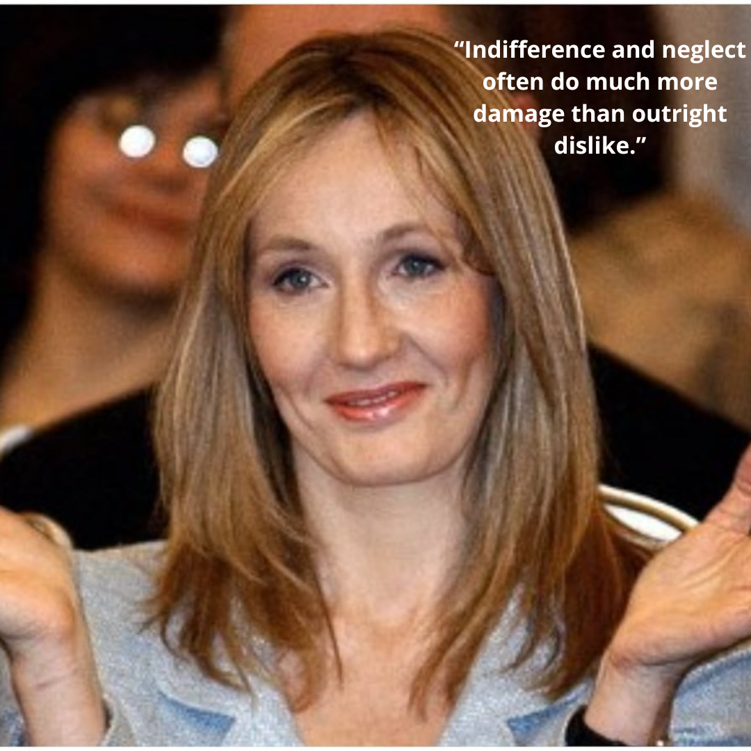 “Indifference and neglect often do much more damage than outright dislike.”