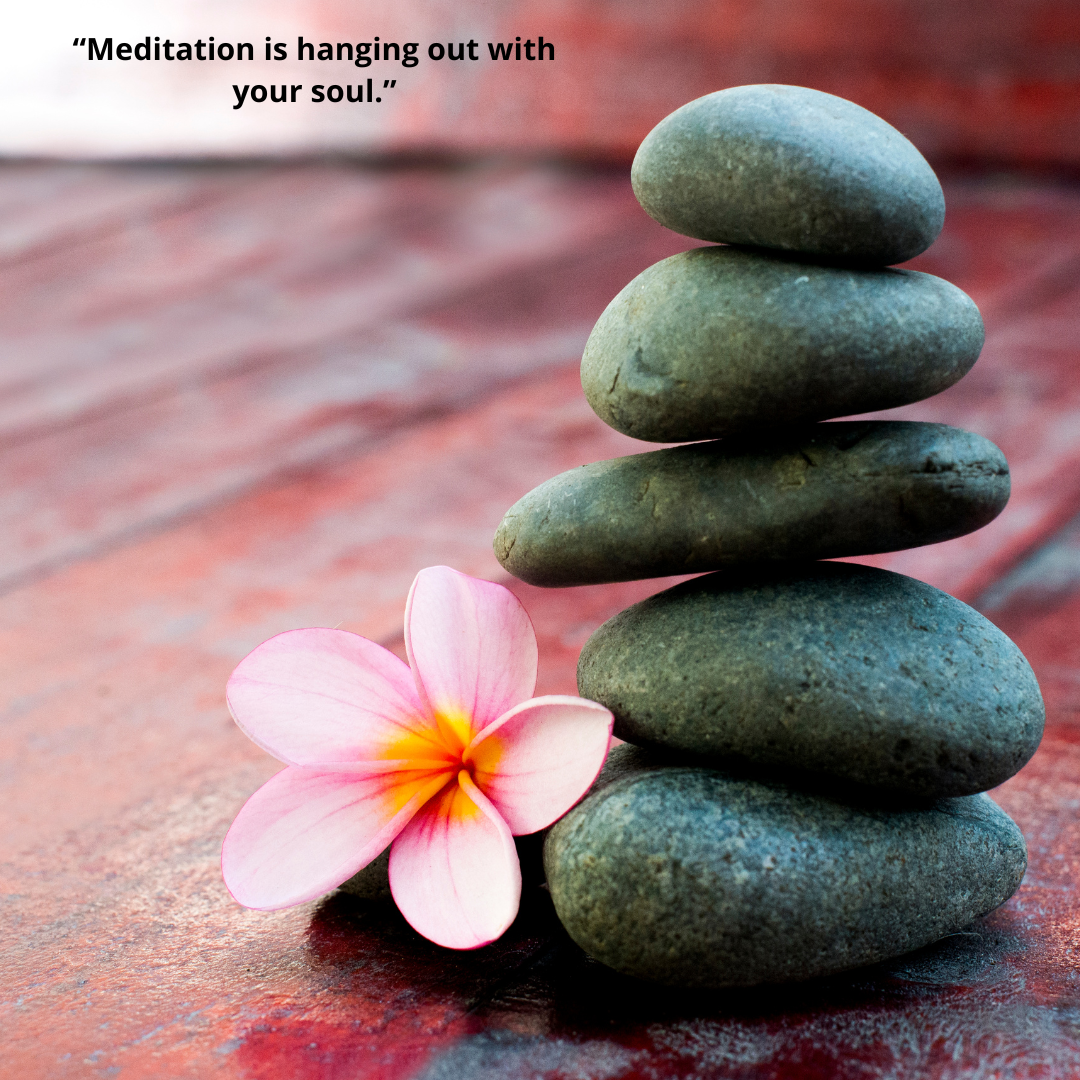 “Meditation is hanging out with your soul.”