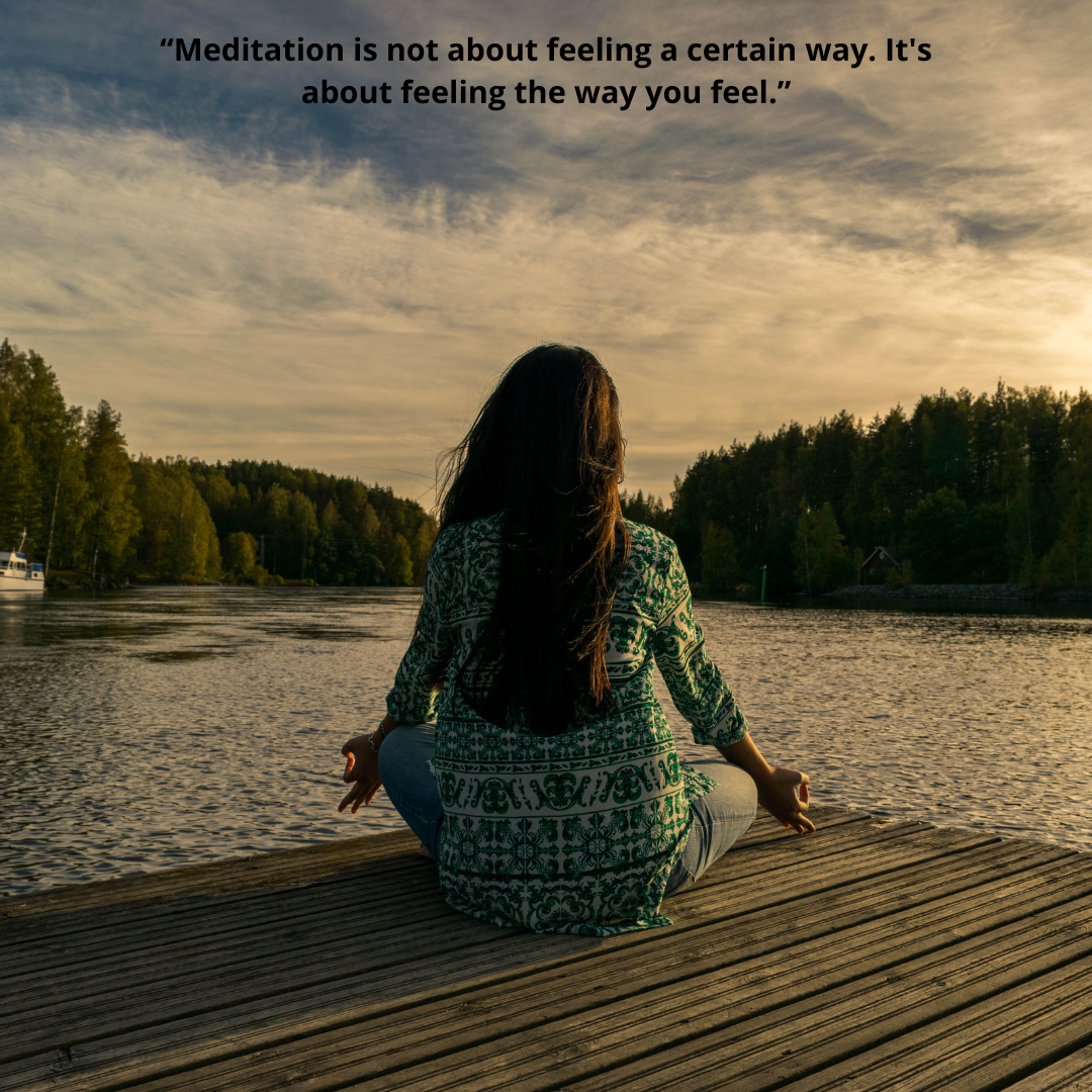“Meditation is not about feeling a certain way. It's about feeling the way you feel.”