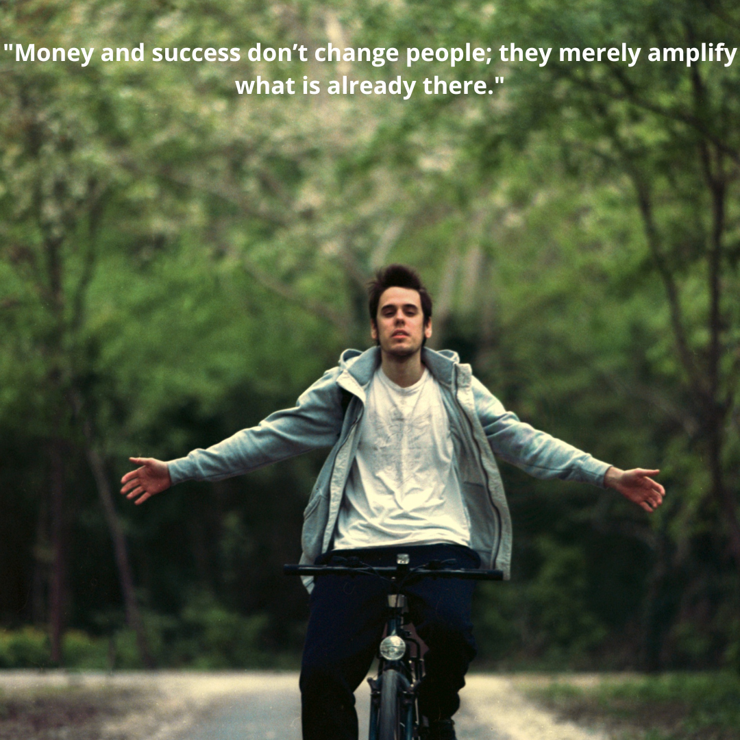 "Money and success don’t change people; they merely amplify what is already there."