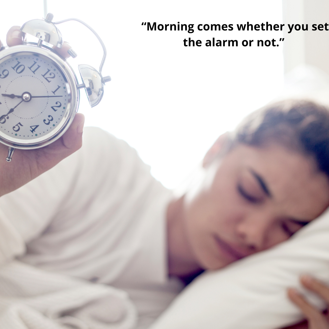 “Morning comes whether you set the alarm or not.” 