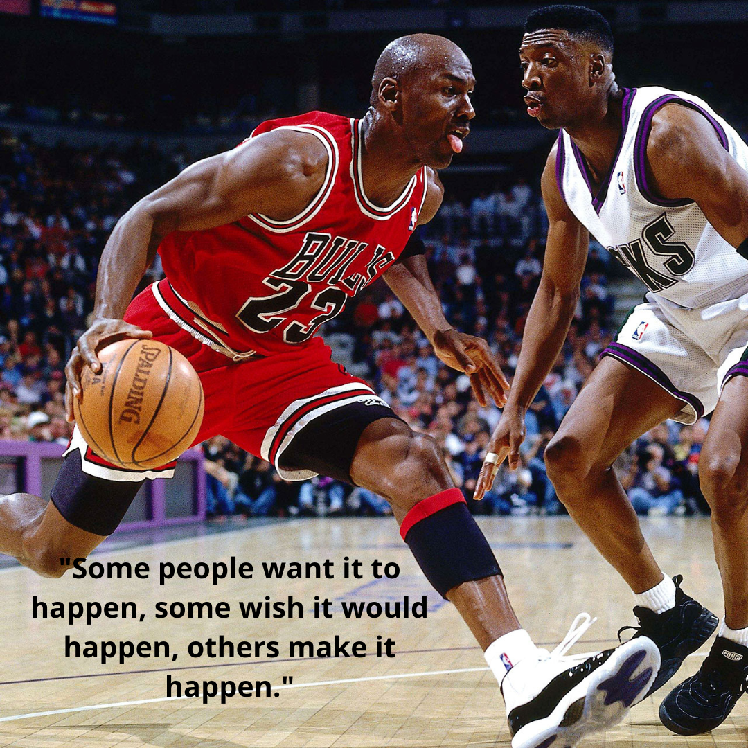 "Some people want it to happen, some wish it would happen, others make it happen."