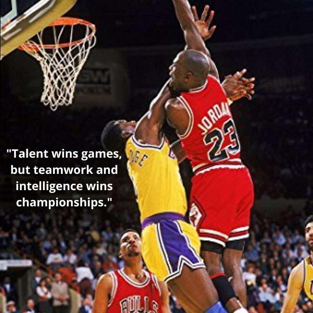 "Talent wins games, but teamwork and intelligence wins championships."