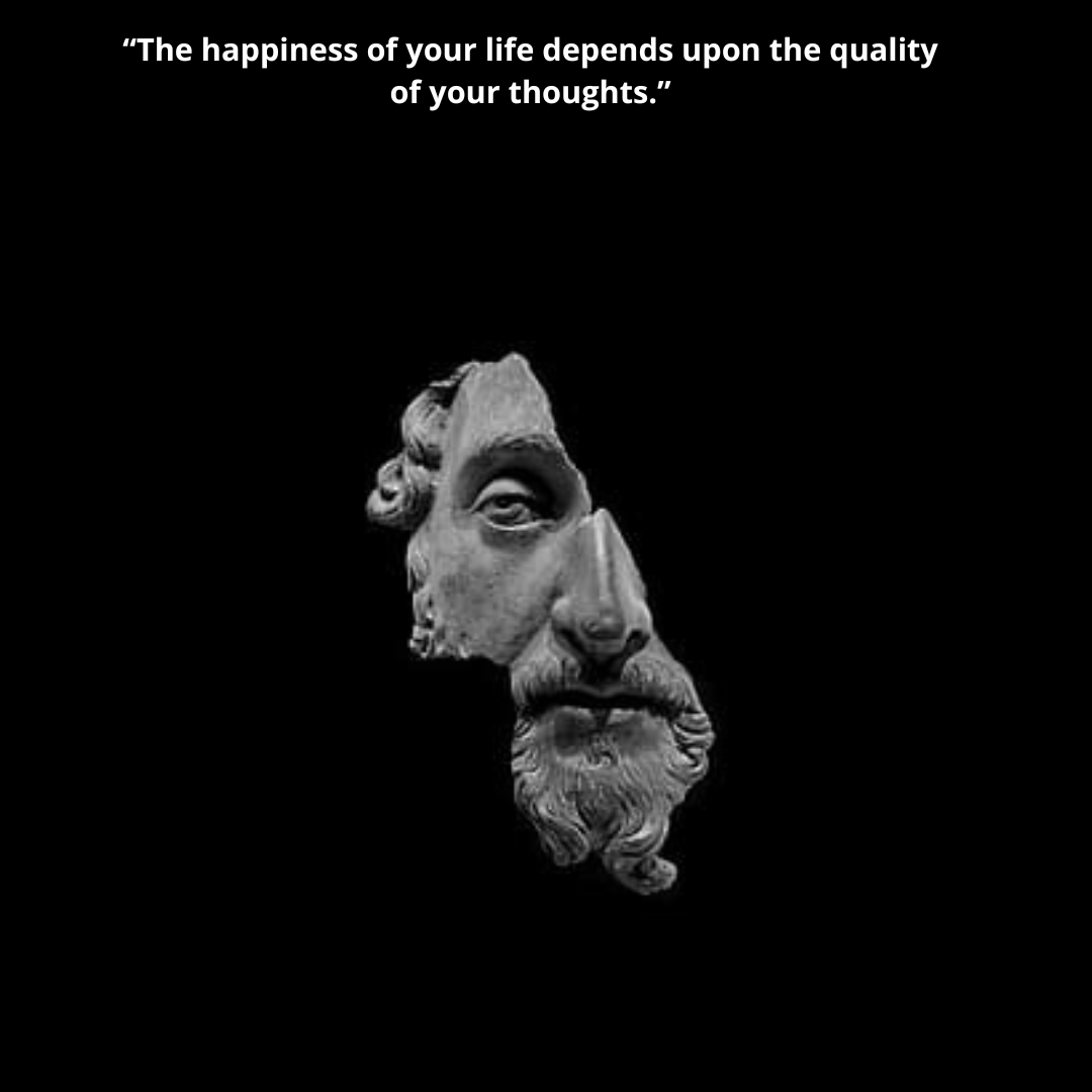 “The happiness of your life depends upon the quality of your thoughts.”