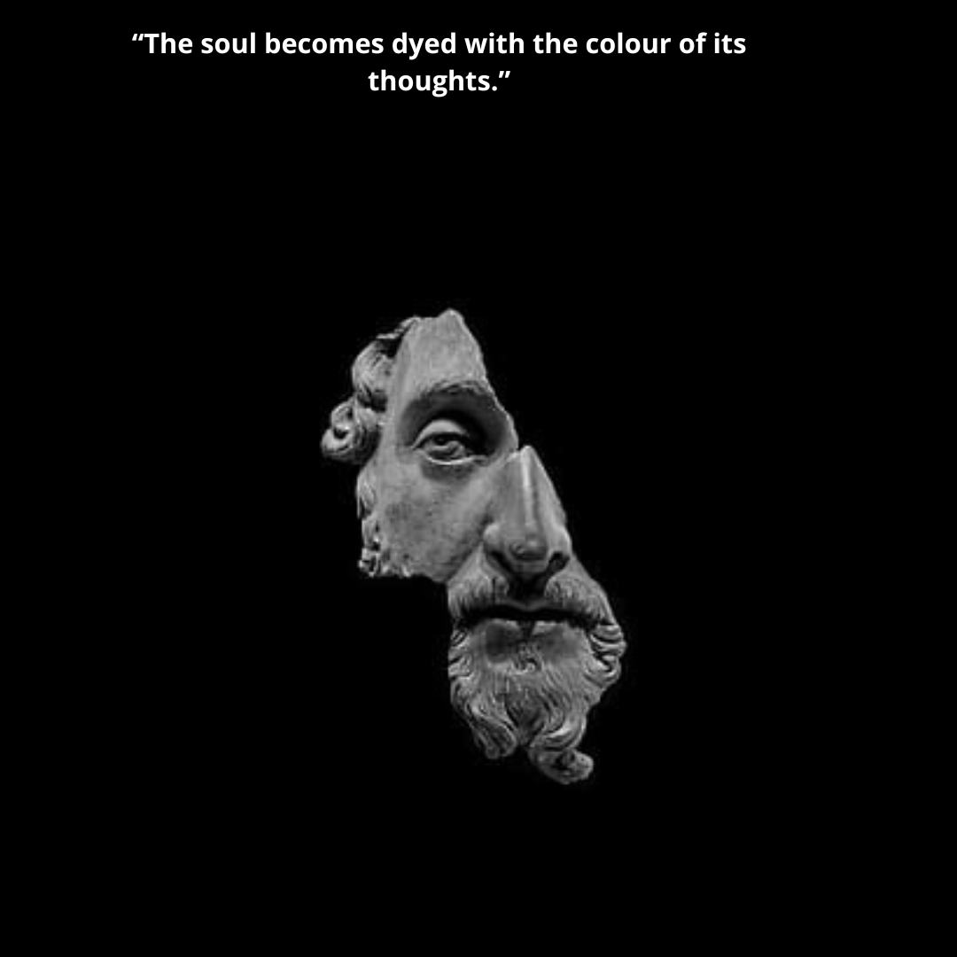 “The soul becomes dyed with the colour of its thoughts.”