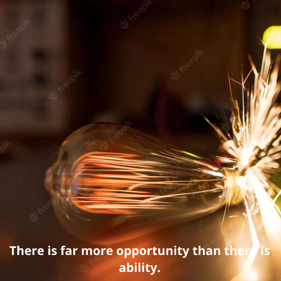 There is far more opportunity than there is ability.
