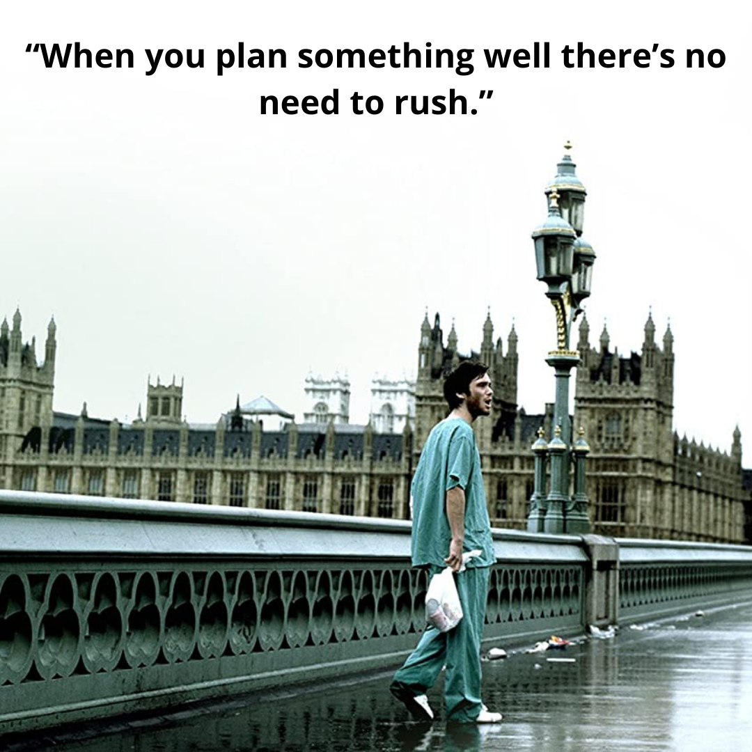 “When you plan something well there’s no need to rush.”