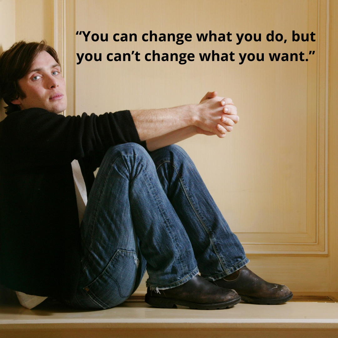 “You can change what you do, but you can’t change what you want.”