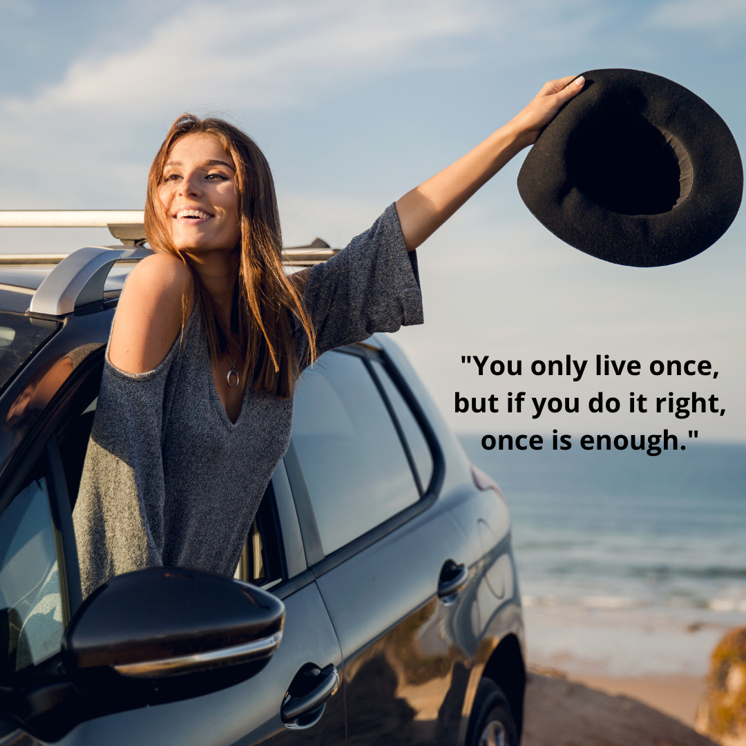 "You only live once, but if you do it right, once is enough."