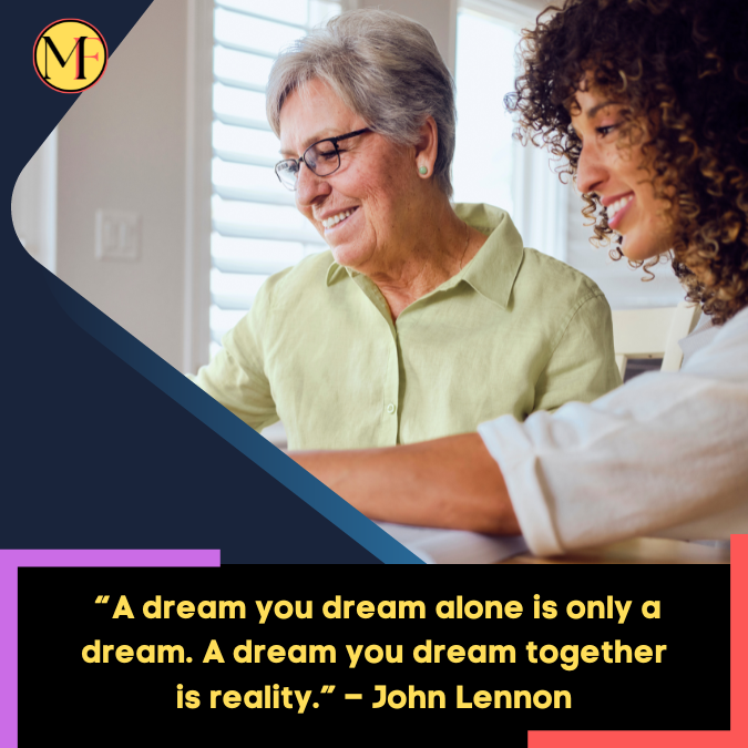 _“A dream you dream alone is only a dream. A dream you dream together is reality.” – John Lennon