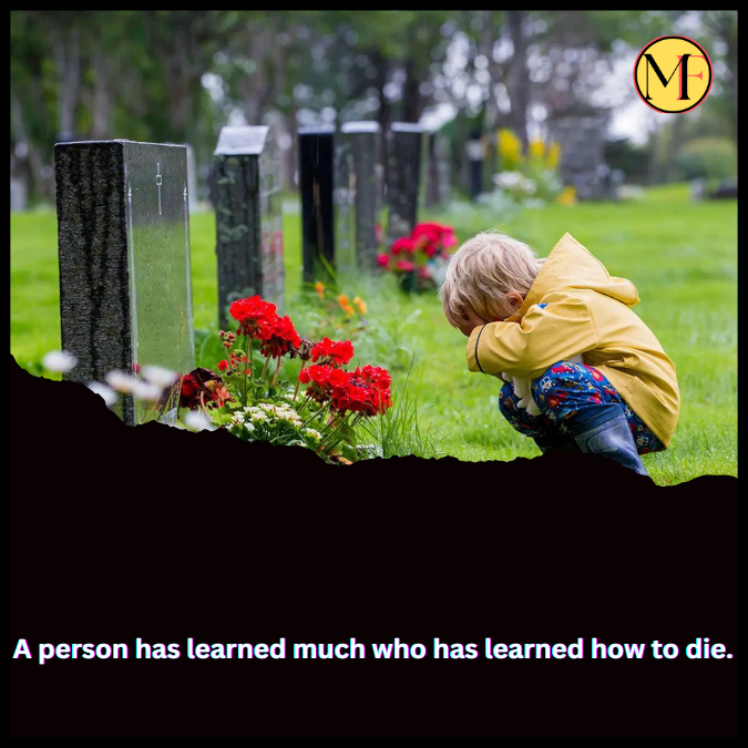 A person has learned much who has learned how to die.