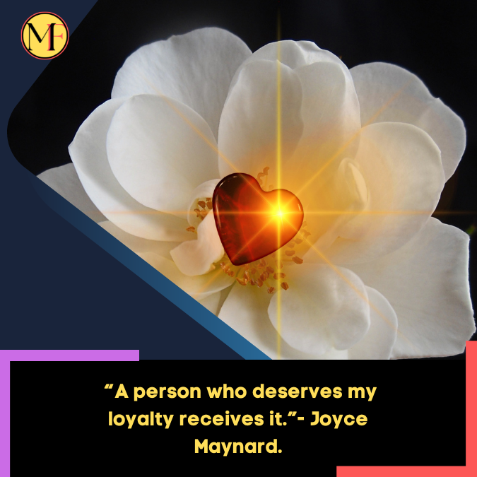 _“A person who deserves my loyalty receives it.”- Joyce Maynard.