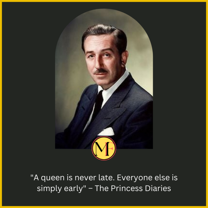"A queen is never late. Everyone else is simply early" – The Princess Diaries