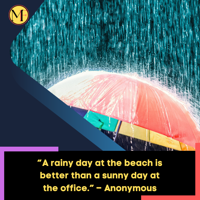 “A rainy day at the beach is better than a sunny day at the office.” – Anonymous