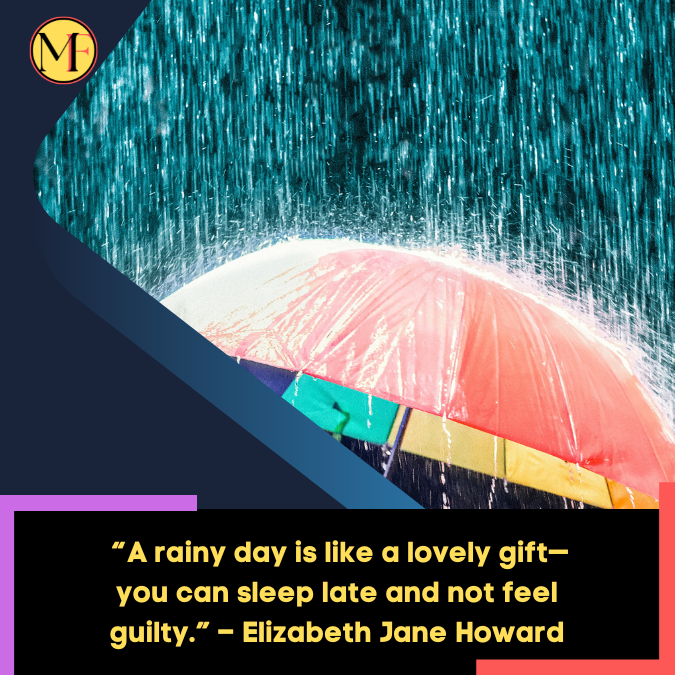 _“A rainy day is like a lovely gift—you can sleep late and not feel guilty.” – Elizabeth Jane Howard