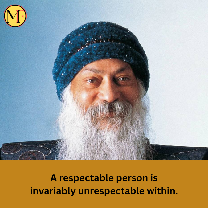 A respectable person is invariably unrespectable within.