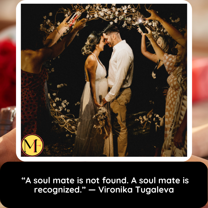  “A soul mate is not found. A soul mate is recognized.” — Vironika Tugaleva, The Love Mindset