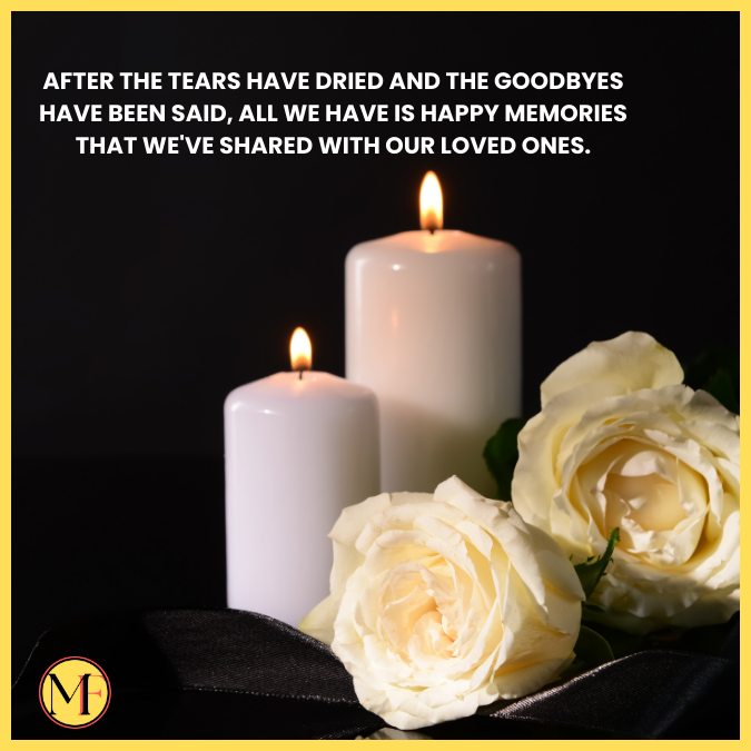 After the tears have dried and the goodbyes have been said, all we have is happy memories that we've shared with our loved ones.