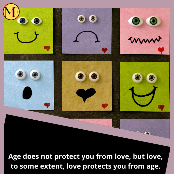 Age does not protect you from love, but love, to some extent, love protects you from age.
